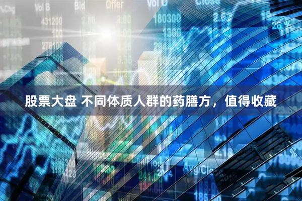 股票大盘 不同体质人群的药膳方，值得收藏
