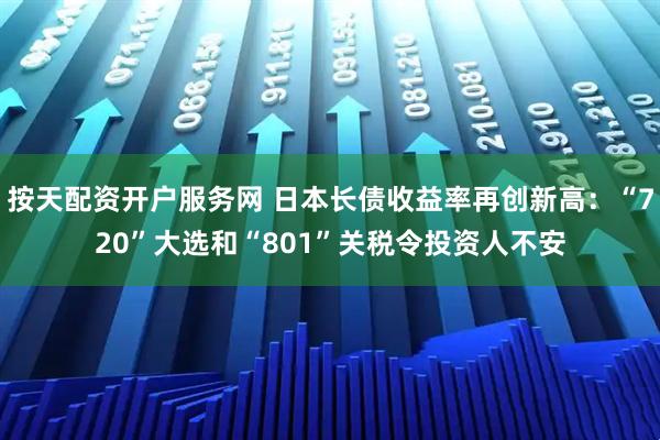 按天配资开户服务网 日本长债收益率再创新高：“720”大选和“801”关税令投资人不安