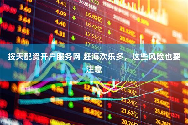 按天配资开户服务网 赶海欢乐多，这些风险也要注意