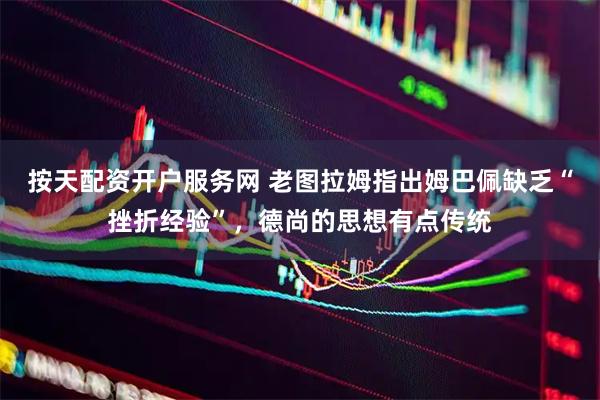 按天配资开户服务网 老图拉姆指出姆巴佩缺乏“挫折经验”，德尚的思想有点传统