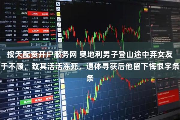 按天配资开户服务网 奥地利男子登山途中弃女友于不顾，致其活活冻死，遗体寻获后他留下悔恨字条